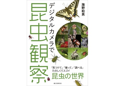 見つけて・撮って・調べる！ 楽しい「昆虫観察」の指南書が登場!! 身近で繰り広げられる「昆虫」のすごい世界を、デジタルカメラを使って撮影★