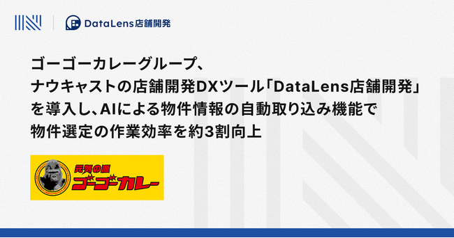 ゴーゴーカレーグループ、ナウキャストの店舗開発DXツール「DataLens店舗開発」を導入し、AIによる物件情報の自動取り込み機能で物件選定の作業効率を約3割向上