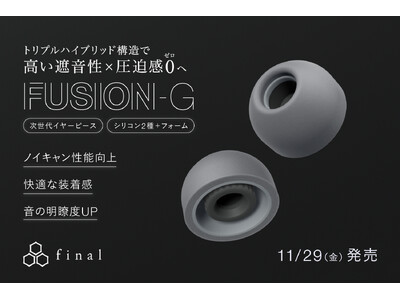 次世代イヤーピース「FUSION-G」本日発売　フォームタイプとシリコンタイプが融合したトリプルハイブリッド構造で「高い遮音性×圧迫感0」へ