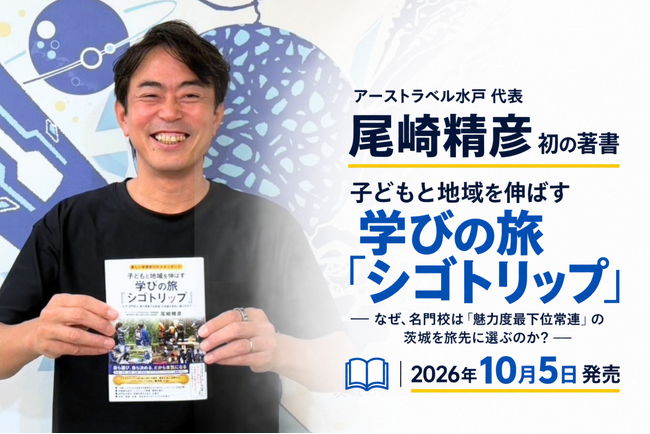 アーストラベル水戸代表・尾崎精彦、初の著書『子どもと地域を伸ばす学びの旅「シゴトリップ」』を10月5日発売