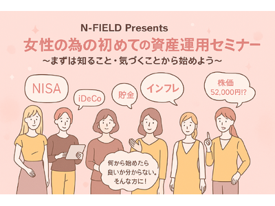 「N-FIELD Presents 女性の為の初めての資産運用セミナー ～まずは知ること・気づくことから始めよう～」参加者募集のお知らせ