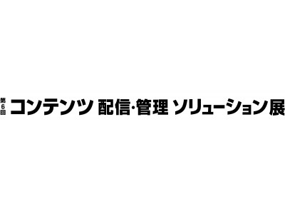 『第6回 コンテンツ 配信・管理ソリューション展』出展のお知らせ