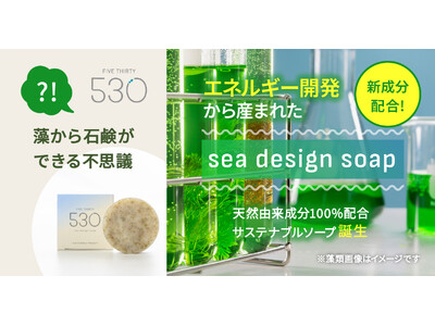 530（FIVE THIRTY）より微細藻類から抽出した国産新原料「ソラルナオイル」配合の「sea design soap」誕生。肌にも環境にも優しい成分のみで作った石鹸。