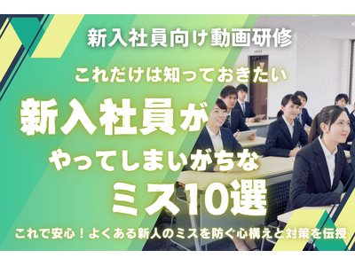 【動画研修　配信スタート】新入社員がやってしまいがちなミス10選。職場に配属され、戸惑いがいっぱいの新人の不安を払拭！今こそ“失敗しない新人”育成の第一歩を！