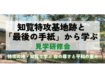 「命の尊さ」「生きる意味」に出会う2日間 ─知覧特攻基地跡と「最後の手紙」に学ぶ見学研修会、2025年6...
