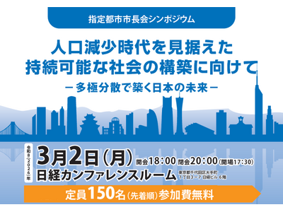 『人口減少時代を見据えた持続可能な社会の構築に向けて』をテーマに指定都市市長会シンポジウムを、３月２日（月）に開催します！