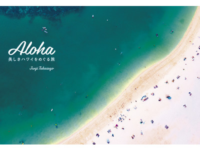 ハワイに行きたい！ 高砂淳二が切り取った愛しのハワイ、美しき地球。『 ALOHA　美しきハワイをめぐる旅 』 を2/24に発売！