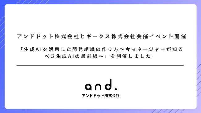 アンドドット株式会社とギークス株式会社と共催イベント「生成AIを活用した開発組織の作り方～今マネージャーが知るべき生成AIの最前線～」を開催しました。