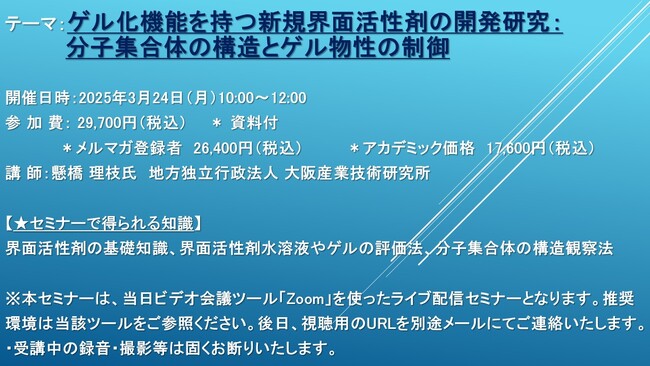 【ライブ配信セミナー】ゲル化機能を持つ新規界面活性剤の開発研究：分子集合体の構造とゲル物性の制御　3月24日（月）開催　主催：(株)シーエムシー・リサーチ