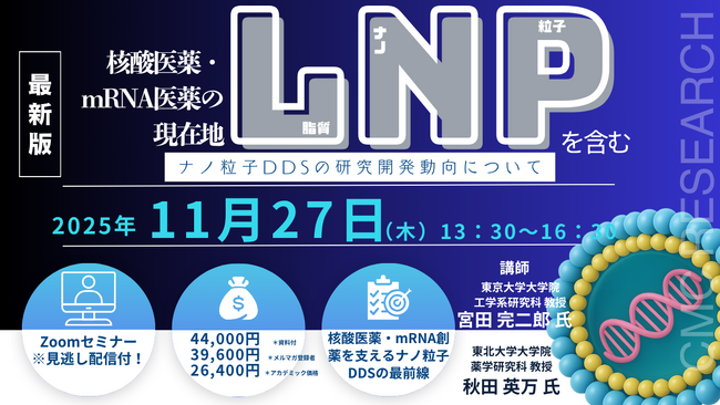 【ライブ配信/Zoom】「核酸医薬・mRNA医薬の現在地―LNPを含むナノ粒子DDSの研究開発動向について―」セミナー開催！11月27日（木）主催：(株)シーエムシー・リサーチ