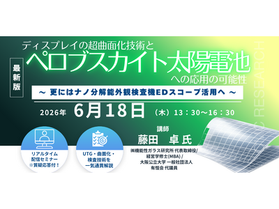 【ライブ配信/ZOOM】「ディスプレイの超曲面化技術とペロブスカイト太陽電池への応用の可能性～更にはナノ分解能外観検査機EDスコープ活用へ～」セミナー開催！6月18日（木）主催：シーエムシー・リサーチ