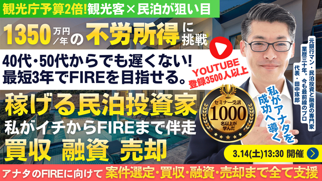3/14(土)民泊セミナー。最短3年でFIRE!年間1,350万円を目指す!のれん代償却で節税効果アリの民泊。民泊投資家を多数輩出中『稼げる民泊YouTube』登録者3500以上の元銀行マンが伝授