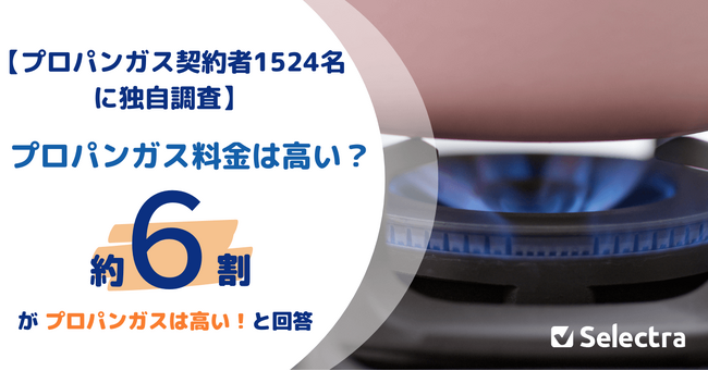プロパンガス（LPガス）は高い？1524人中、〇〇人の契約者が高いと回答！一方で、ガス契約の切り替えを検討したことのある人は25.7％・中には切り替え可能と知らない契約者も！【セレクトラ独自調査】