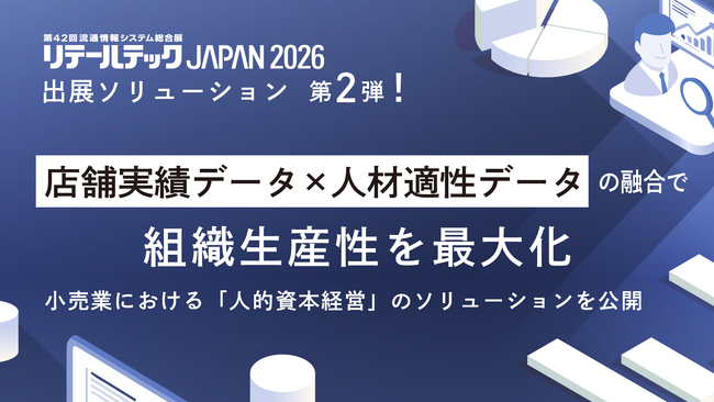 【リテールテックJAPAN 2026】出展ソリューション第2弾！店舗実績データ×人材適性データの融合で組織生産性を最大化。小売業における「人的資本経営」のソリューションを公開！