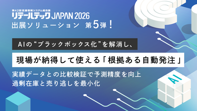 【リテールテックJAPAN 2026】出展ソリューション第5弾！AIの“ブラックボックス化”を解消し、現場が納得して使える「根拠ある自動発注」