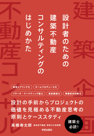 ［新刊］建築士必読！「建たない時代」にどう動くべきか__建築家の武器になる”不動産思考”を15年の実務から体系化『設計者のための建築不動産コンサルティングのはじめかた』（著：創造系不動産 高橋寿太郎）