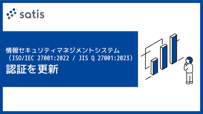 サティス株式会社が情報セキュリティマネジメントシステム（ISO/IEC 27001:2022 / JIS Q 27001:2023）認証を更新
