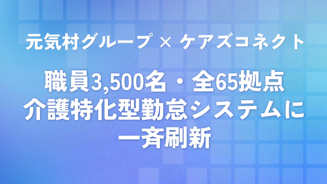 職員3,500名・全65拠点、勤怠システムを介護特化型に一斉刷新