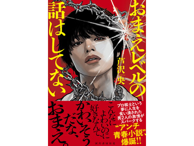 直木賞候補作家・芦沢央の最新刊『おまえレベルの話はしてない』9月18日発売！　"こんなによわいのに好きなんて、かわいそうだな、おまえ。"　同じ夢に青春を食い潰された男2人の嫉妬と羨望、そして侮蔑。