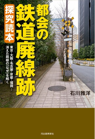 【廃線跡は都会にも存在する！】東京・大阪・名古屋・京都・福岡…消えた路線の「なぜ」を解き明かす！『都会の鉄道廃線跡 探究読本』10月17日発売。
