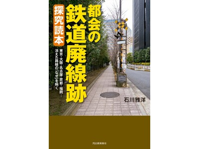 【廃線跡は都会にも存在する！】東京・大阪・名古屋・京都・福岡…消えた路線の「なぜ」を解き明かす！『都会の鉄道廃線跡 探究読本』10月17日発売。