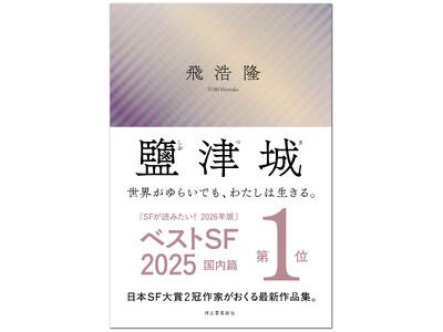 【ベストSF2025 国内篇第1位!!】飛浩隆の最新作『鹽津城（しおつき）』緊急重版出来！　――この世界の輪郭をゆるがす想像力を駆使して描かれた、現代日本SFの最先端