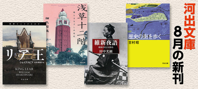 【河出文庫8月の新刊】シェイクスピア著/石井美樹子訳『リア王』、細馬宏通『浅草十二階 塔とまなざしの近代』、吉村昭『歴史の街を歩く』、田中光顕『維新夜語 最後の志士は語る』豪華4点