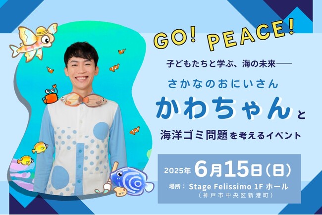 【GO! PEACE!】子どもたちと学ぶ、海の未来--「さかなのおにいさん かわちゃん」と海洋ゴミ問題を考えるイベントを6月15日（日）に神戸で開催のメイン画像
