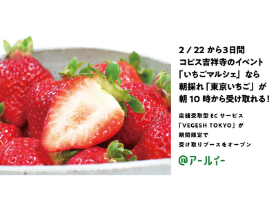 朝採れの「東京いちご」が朝10時に受け取れる！都内の地産地消を促進する店舗受取型ECサービス「VEGES...