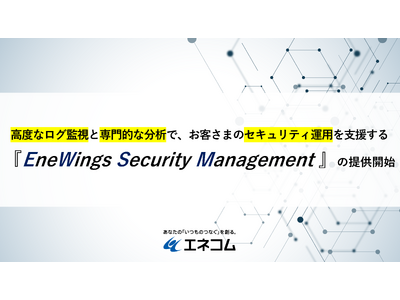 高度なログ監視と専門的な分析で、お客さまのセキュリティ運用を支援する『EneWings Security Management』の提供開始について