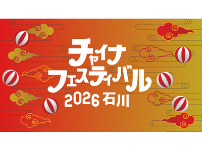 能登震災復興支援　石川の初夏を彩る日中交流イベント！「チャイナフェスティバル2026 石川」開催決定
