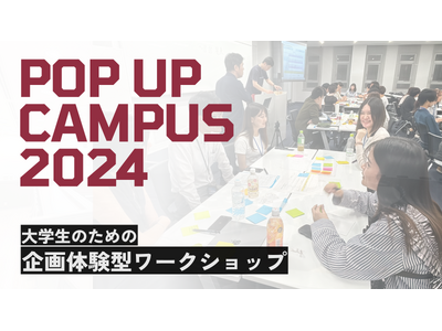 大学生のための企画体験型ワークショップ『POP UP CAMPUS 2024』開催決定!!!