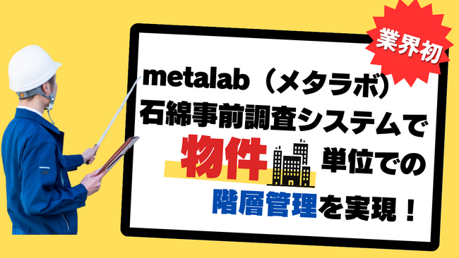 【業界初】株式会社metalab.（メタラボ）石綿事前調査システムで物件（建物等）単位での階層管理を実現！