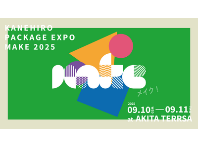 東北最大級のパッケージ展「KANEHIRO PACKAGE EXPO 2025 MAKE」開催 （株式会...