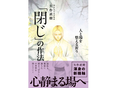 東京大学名誉教授　矢作直樹、渾身の新機軸！『「閉じ」の作法 - 人と場を整える祈り -』2026年10月27日発売