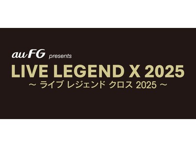 音楽ライブ「LIVE LEGEND X 2025」、au フィナンシャルホールディングスの特別協賛が決定！