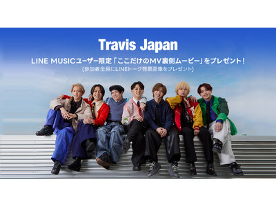 【LINE MUSICプレミアムユーザー限定キャンペーン】Travis Japan「ここだけのMV裏側ムービー」をプレゼント。