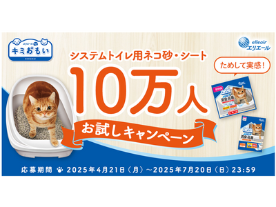 ネコちゃんのトイレのニオイにお悩みのペットオーナーを応援！「キミおもい システムトイレ用ネコ砂・シート 10万人※1 お試しキャンペーン」2025年4月21日（月）～7月20日（日）実施