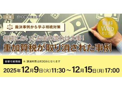 「【裁決事例から学ぶ相続対策】相続においてお金の流れは大事！ 重加算税が取り消された事例」無料Webセミナーを開催