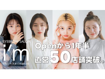 【眉毛専門サロン】アイブロウサロン「i'm」OPENから僅か1年半で、直営店50店舗に達し日本最大級の眉毛サロンへと成長。
