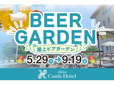 【秋田キャッスルホテル】秋田の夏の風物詩・屋上ビアガーデンが今季の営業をスタート！ 開業55周年を祝う特別イベントも開催します。