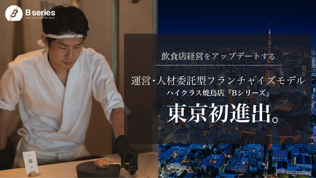 飲食店経営をアップデートする運営・人材委託型フランチャイズモデル「ハイクラス焼鳥店『Bシリーズ』」が東京初進出。