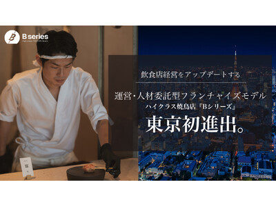 飲食店経営をアップデートする運営・人材委託型フランチャイズモデル「ハイクラス焼鳥店『Bシリーズ』」が東京...