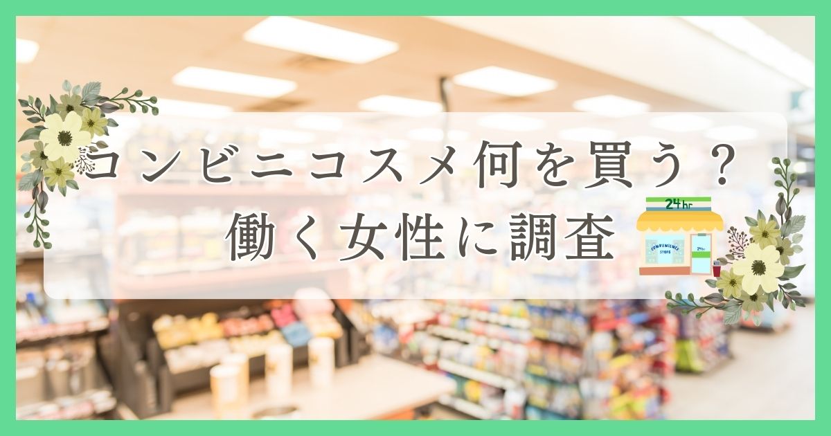 コンビニコスメ何を買う？働く女性に調査｜眉毛・まつ毛メディアの運営がアンケート