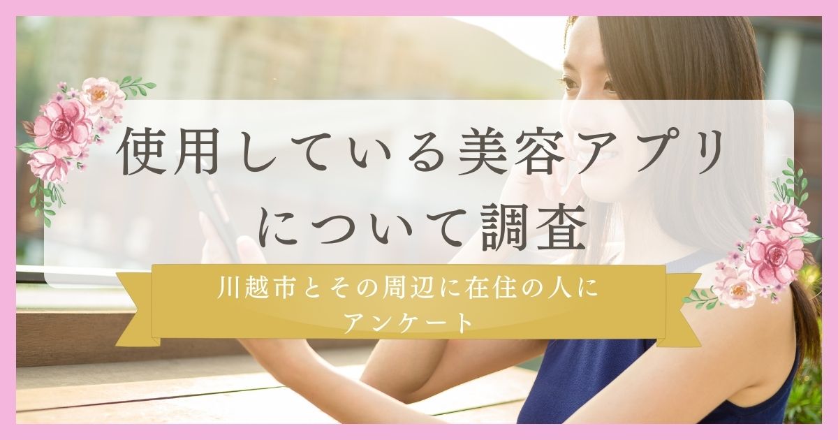 【美容アプリで情報を集める人多数】使用している美容アプリについて川越市とその周辺に在住の人にアンケート