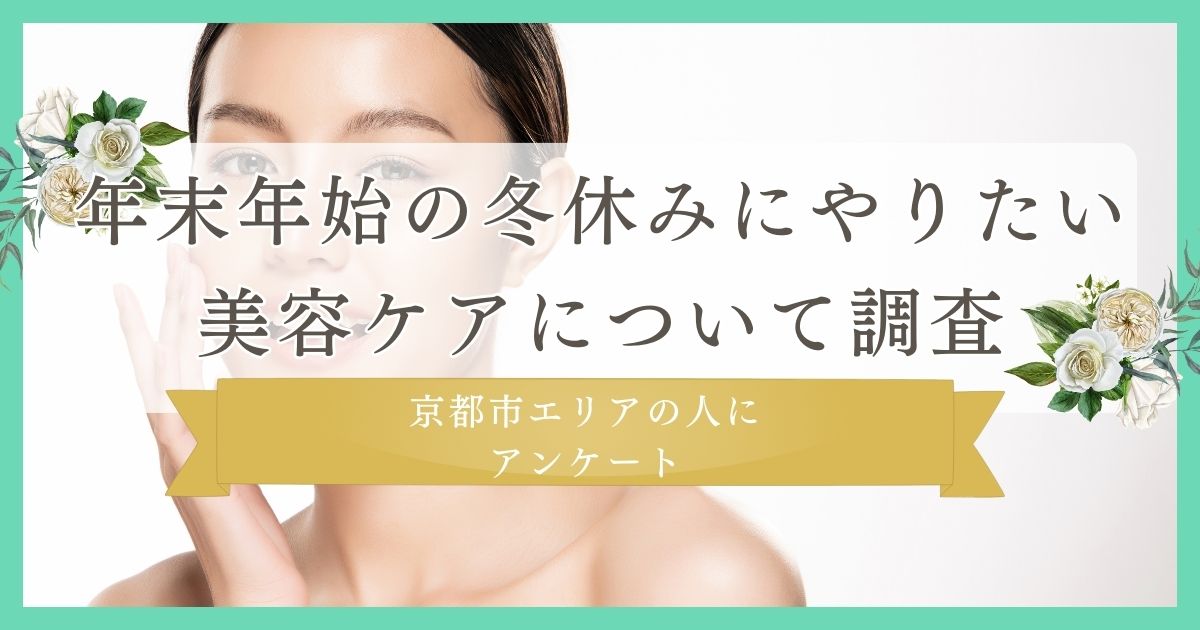 【冬休みにどんな美容ケアをする？】年末年始の冬休みにやりたい美容ケアについて京都市エリアの人に調査