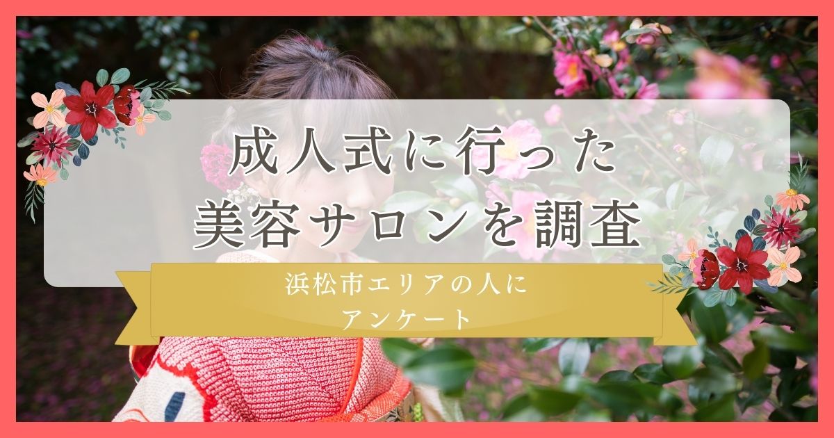 【成人式前に行った美容サロンを調査】浜松市エリアの人にアンケート