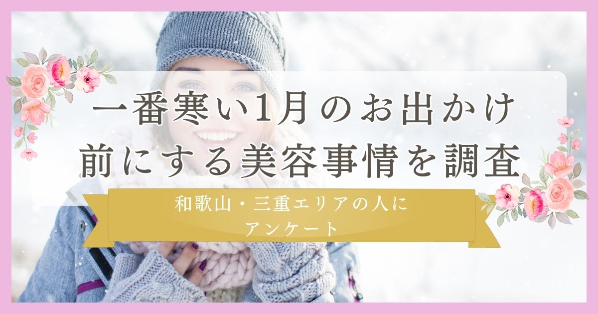 【寒い１月のお出かけ前にする美容調査】和歌山・三重エリアの人にアンケート