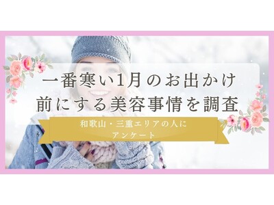 【寒い１月のお出かけ前にする美容調査】和歌山・三重エリアの人にアンケート