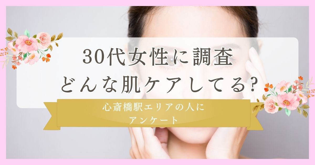 30代女性に調査!どんな肌ケアしてる?｜心斎橋駅エリアの人にまつ毛・眉毛サイト運営がアンケート